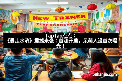 TapTap点点：《暴走水浒》震撼来袭：首测开启，呆萌人设首次曝光！